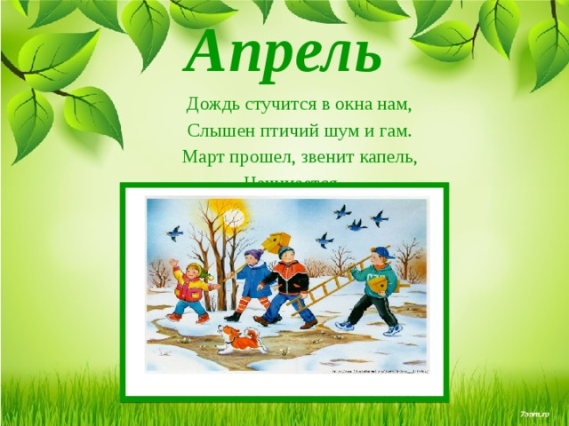 Апрель Дождь стучится в окна нам, Слышен птичий шум и гам. Март прошел, звенит капель, Начинается ... 