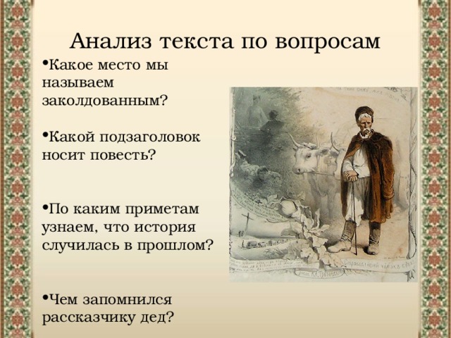 Анализ текста по вопросам Какое место мы называем заколдованным?  Какой подзаголовок носит повесть?   По каким приметам узнаем, что история случилась в прошлом?   Чем запомнился рассказчику дед? 