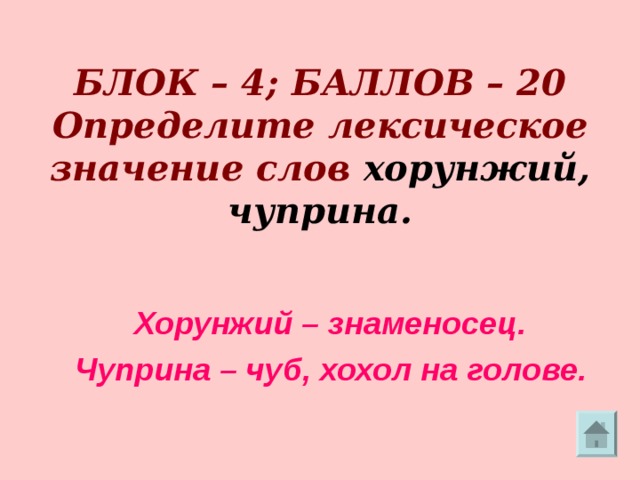     БЛОК – 4; БАЛЛОВ – 20  Определите лексическое значение слов хорунжий, чуприна. Хорунжий – знаменосец. Чуприна – чуб, хохол на голове. 