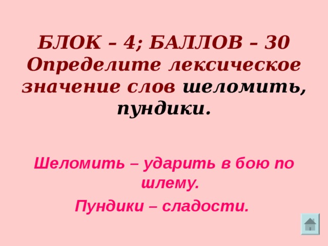     БЛОК – 4; БАЛЛОВ – 30  Определите лексическое значение слов шеломить,  пундики. Шеломить – ударить в бою по шлему. Пундики – сладости.  