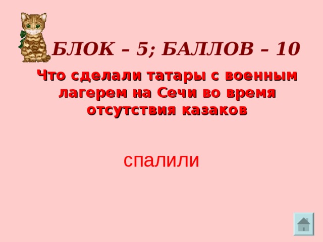     БЛОК – 5; БАЛЛОВ – 10     Что сделали татары с военным лагерем на Сечи во время отсутствия казаков спалили 