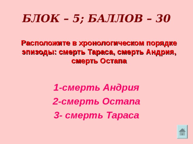    БЛОК – 5; БАЛЛОВ – 30     Расположите в хронологическом порядке эпизоды: смерть Тараса, смерть Андрия, смерть Остапа 1-смерть Андрия 2-смерть Остапа 3- смерть Тараса 