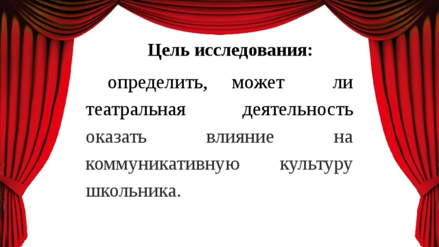 Цель исследования: определить, может ли театральная деятельность оказать влияние на коммуникативную культуру школьника. 