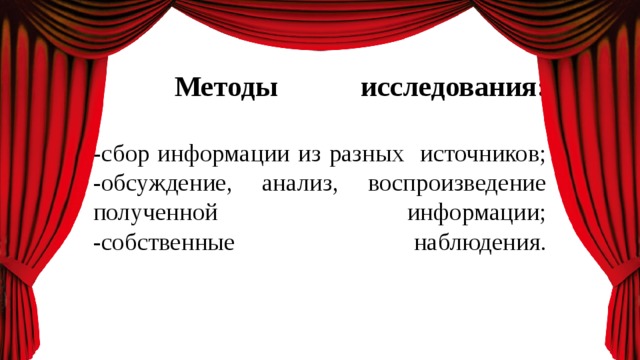      Методы исследования:   -сбор информации из разных источников;  -обсуждение, анализ, воспроизведение полученной информации;  -собственные наблюдения.     