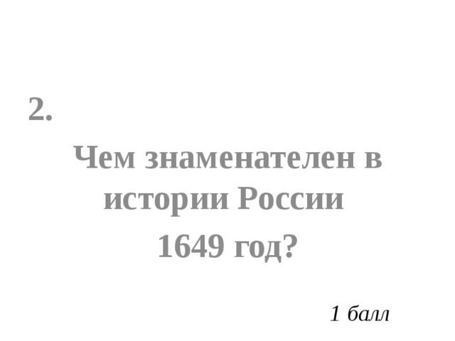 2. Чем знаменателен в истории России 1649 год? 1 балл 
