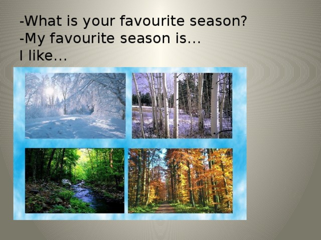 -What is your favourite season?  -My favourite season is…  I like…