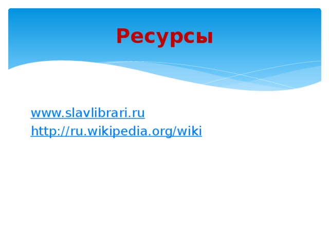 Ресурсы www.slavlibrari.ru http:// ru.wikipedia.org/wiki
