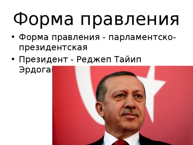 Форма правления Форма правления - парламентско-президентская Президент - Реджеп Тайип Эрдоган 