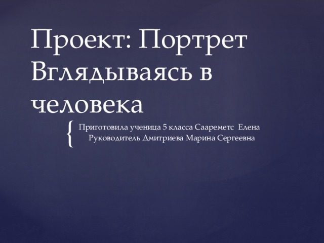 Проект: Портрет Вглядываясь в человека Приготовила ученица 5 класса Саареметс Елена  Руководитель Дмитриева Марина Сергеевна 