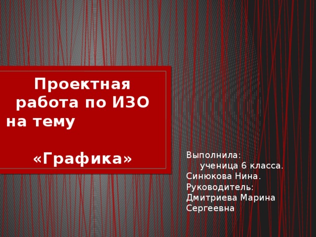 Проектная работа по ИЗО на тему «Графика» Выполнила: ученица 6 класса. Синюкова Нина. Руководитель: Дмитриева Марина Сергеевна 