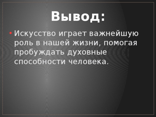 Вывод: Искусство играет важнейшую роль в нашей жизни, помогая пробуждать духовные способности человека. 