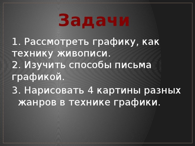 Задачи 1. Рассмотреть графику, как технику живописи. 2. Изучить способы письма графикой. 3. Нарисовать 4 картины разных жанров в технике графики. 