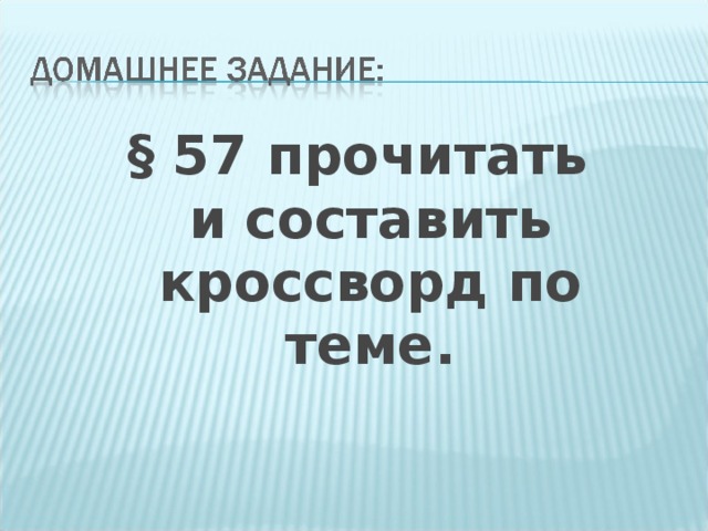 § 57 прочитать и составить кроссворд по теме. 