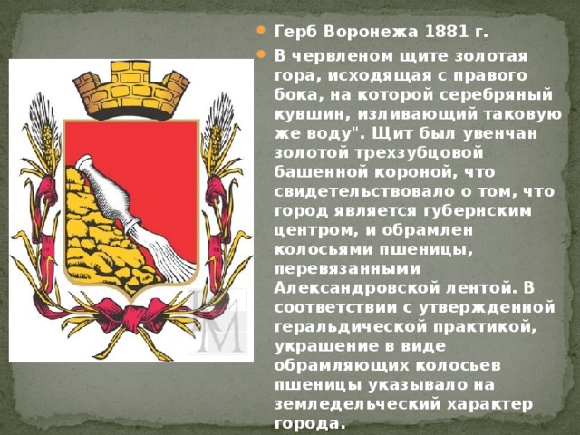 Герб Воронежа 1881 г. В червленом щите золотая гора, исходящая с правого бока, на которой серебряный кувшин, изливающий таковую же воду