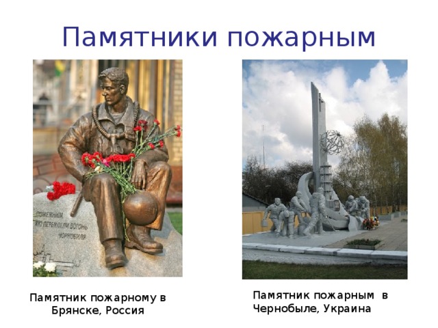 Памятники пожарным Памятник пожарным  в Чернобыле, Украина Памятник пожарному в Брянске, Россия