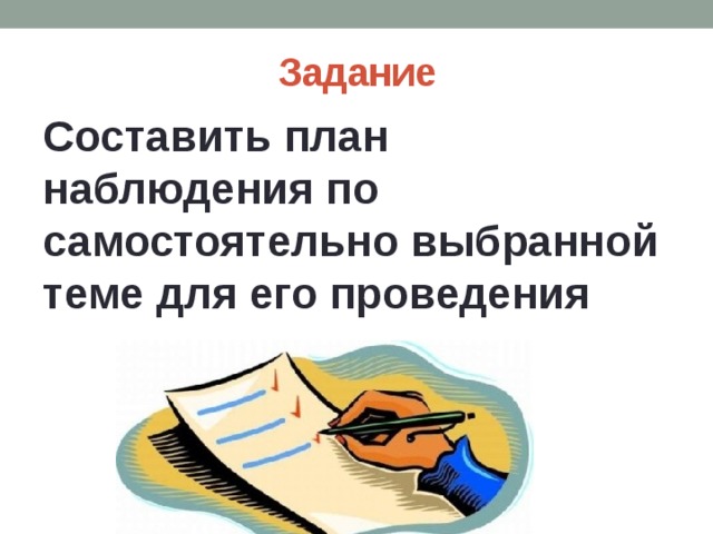 Задание Составить план наблюдения по самостоятельно выбранной теме для его проведения 