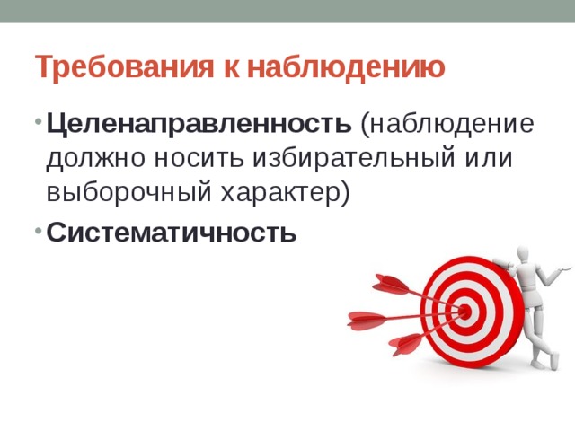 Требования к наблюдению Целенаправленность (наблюдение должно носить избирательный или выборочный характер) Систематичность 