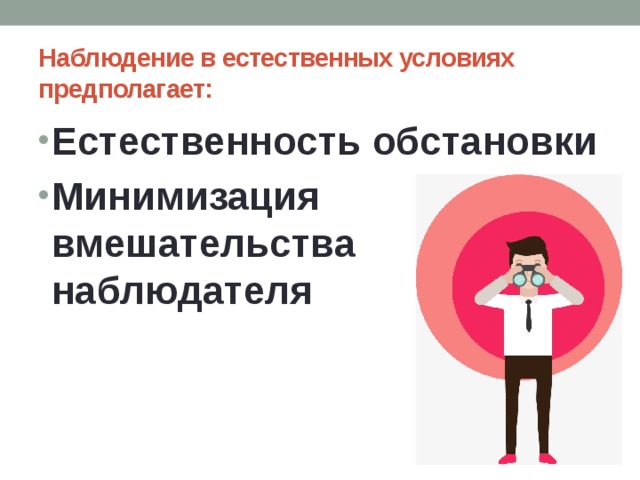 Наблюдение в естественных условиях предполагает: Естественность обстановки Минимизация вмешательства наблюдателя 