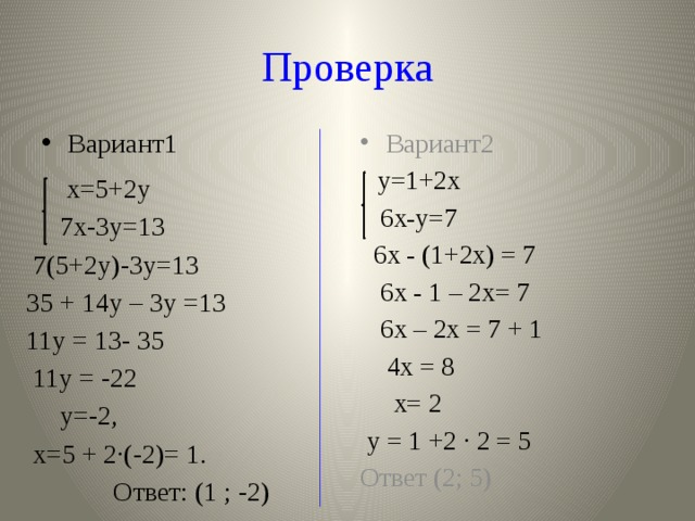 Проверка Вариант1 Вариант2  у=1+2х  6х-у=7  6х - (1+2х) = 7  6х - 1 – 2х= 7  6х – 2х = 7 + 1  4х = 8  х= 2  y = 1 +2 ∙ 2 = 5 Ответ (2; 5)  х=5+2у  7х-3у=13  7(5+2у)-3у=13 35 + 14у – 3у =13 11у = 13- 35  11у = -22  у=-2,  х=5 + 2∙(-2)= 1.  Ответ: (1 ; -2) 