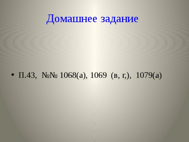 Домашнее задание  П.43, №№ 1068(а), 1069 (в, г,), 1079(а) 