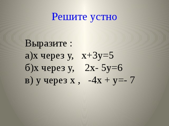 Решите устно Выразите :  а)х через у, х+3у=5  б)х через у, 2х- 5у=6  в) у через х , -4х + у=- 7 
