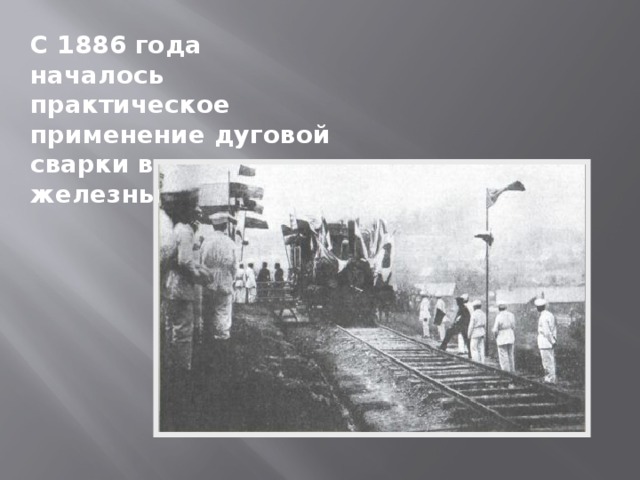 С 1886 года началось практическое применение дуговой сварки в мастерских железных дорог 