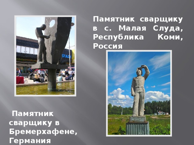 Памятник сварщику в с. Малая Слуда, Республика Коми, Россия   Памятник сварщику в Бремерхафене, Германия 