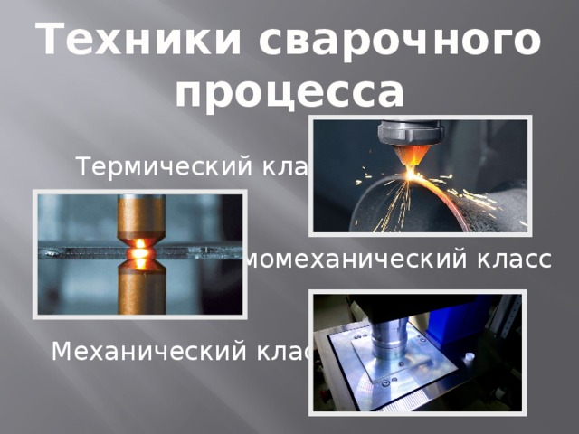 Техники сварочного процесса  Термический класс -  - Термомеханический класс  Механический класс - 
