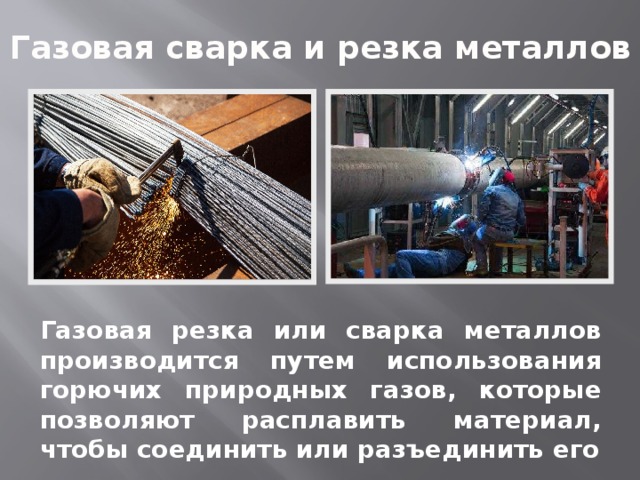 Газовая сварка и резка металлов Газовая резка или сварка металлов производится путем использования горючих природных газов, которые позволяют расплавить материал, чтобы соединить или разъединить его 
