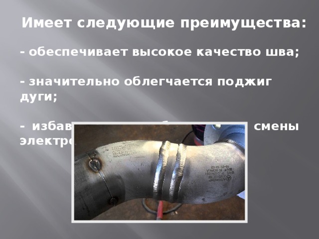 Имеет следующие преимущества: - обеспечивает высокое качество шва;  - значительно облегчается поджиг дуги;  - избавляет от необходимости смены электродов. 
