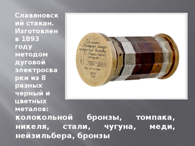 Славяновский стакан. Изготовлен в 1893 году методом дуговой электросварки из 8 разных черный и цветных металов: колокольной бронзы, томпака, никеля, стали, чугуна, меди, нейзильбера, бронзы 