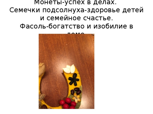 Монеты-успех в делах.  Семечки подсолнуха-здоровье детей и семейное счастье.  Фасоль-богатство и изобилие в доме. 