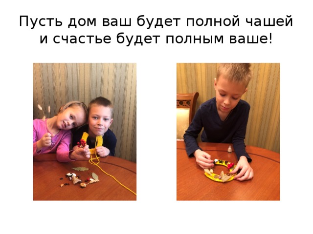 Пусть дом ваш будет полной чашей и счастье будет полным ваше! 