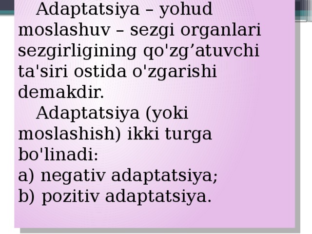  Adaptatsiya – yohud moslashuv – sezgi organlari sezgirligining qo'zg’atuvchi ta'siri ostida o'zgarishi demakdir.  Adaptatsiya (yoki moslashish) ikki turga bo'linadi: a) negativ adaptatsiya; b) pozitiv adaptatsiya. 