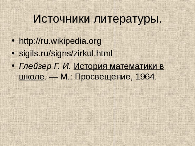 Источники литературы. http://ru.wikipedia.org sigils.ru/signs/zirkul.html Глейзер Г. И.   История математики в школе . — М.: Просвещение, 1964. 