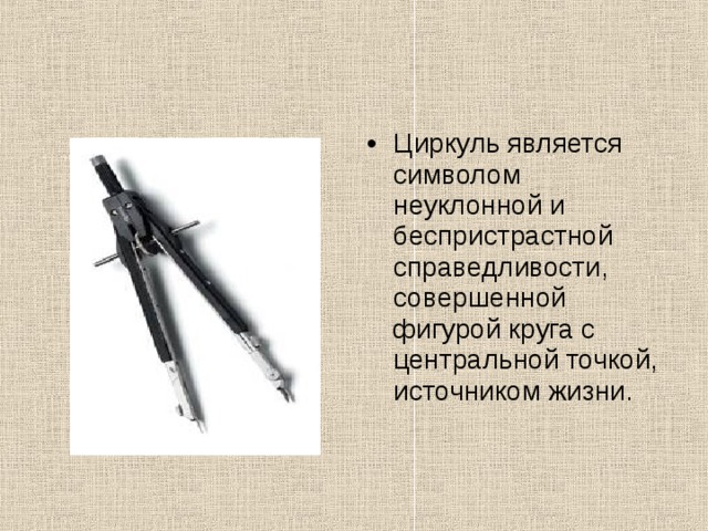 Циркуль является символом неуклонной и беспристрастной справедливости, совершенной фигурой круга с центральной точкой, источником жизни. 