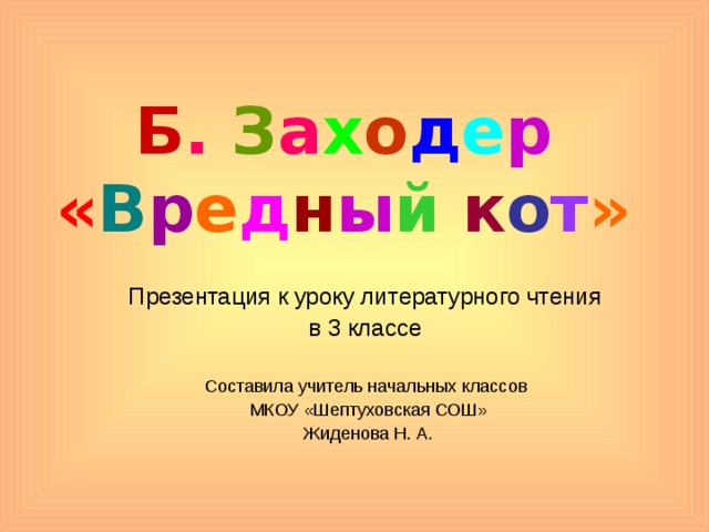 Б .  З а х о д е р  « В р е д н ы й  к о т » Презентация к уроку литературного чтения в 3 классе Составила учитель начальных классов МКОУ «Шептуховская СОШ» Жиденова Н. А. 