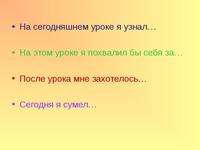 На сегодняшнем уроке я узнал… На этом уроке я похвалил бы себя за… После урока мне захотелось… Сегодня я сумел… 