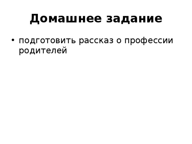 Домашнее задание подготовить рассказ о профессии родителей 