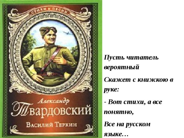 Пусть читатель вероятный Скажет с книжкою в руке: - Вот стихи, а все понятно, Все на русском языке… 