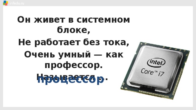 Он живет в системном блоке, Не работает без тока, Очень умный — как профессор. Называется ... процессор