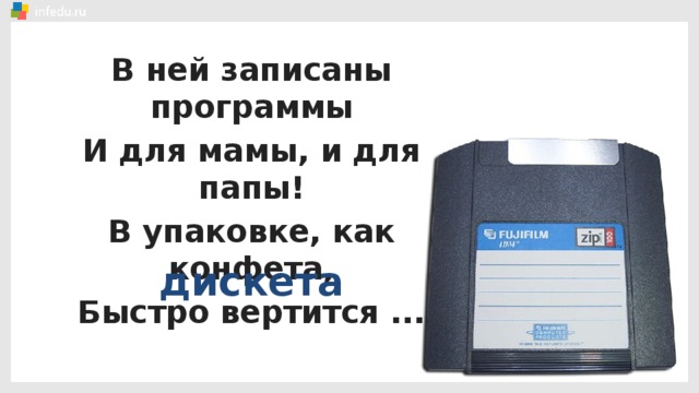 В ней записаны программы И для мамы, и для папы! В упаковке, как конфета, Быстро вертится ... дискета