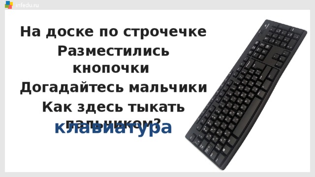 На доске по строчечке Разместились кнопочки Догадайтесь мальчики Как здесь тыкать пальчиком? клавиатура