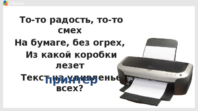 То-то радость, то-то смех На бумаге, без огрех, Из какой коробки лезет Текст на удивленье всех? принтер