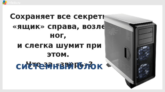 Сохраняет все секреты «ящик» справа, возле ног, и слегка шумит при этом. Что за «зверь»? системный блок