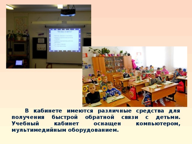                 В кабинете имеются различные средства для получения быстрой обратной связи с детьми. Учебный кабинет оснащен компьютером, мультимедийным оборудованием.   