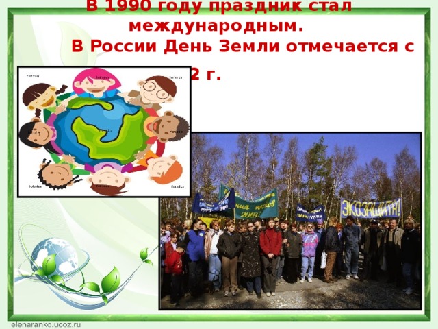 В 1990 году праздник стал международным.  В России День Земли отмечается с 1992 г.             