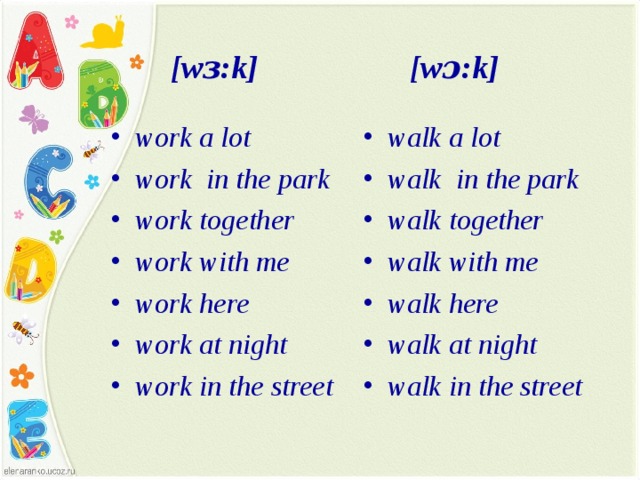  [wɜ:k] [wɔ:k] work a lot work in the park work together work with me work here work at night work in the street walk a lot walk in the park walk together walk with me walk here walk at night walk in the street  