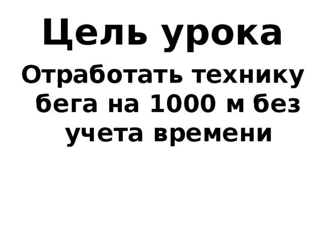 Цель урока Отработать технику бега на 1000 м без учета времени 