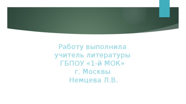 Работу выполнила  учитель литературы  ГБПОУ «1-й МОК»  г. Москвы  Немцева Л.В. 